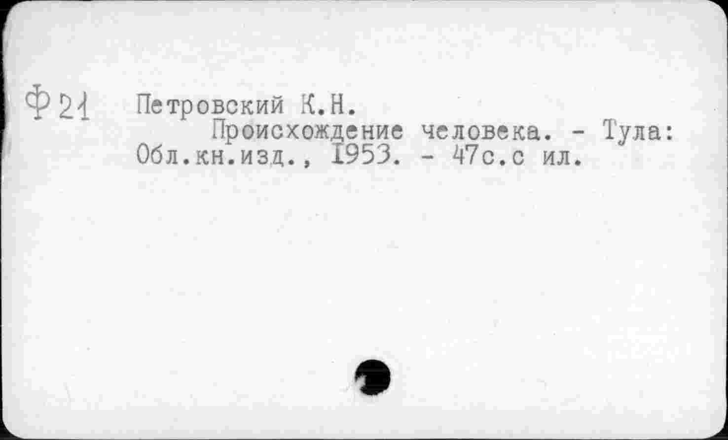 ﻿Петровский К.H.
Происхождение человека. - Тула: Обл.кн.изд., 1953. - 47с.с ил.